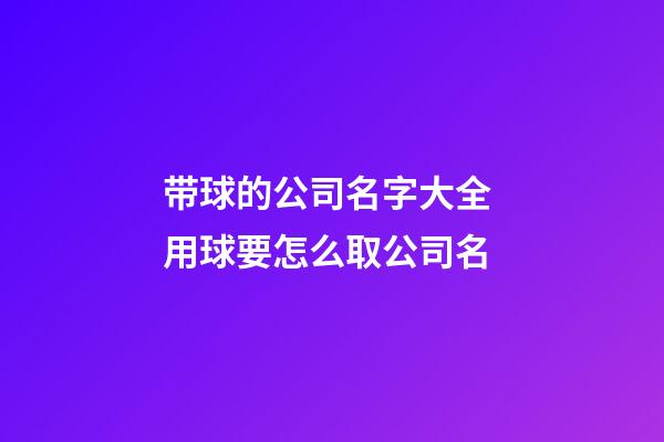 带球的公司名字大全 用球要怎么取公司名-第1张-公司起名-玄机派